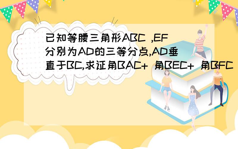 已知等腰三角形ABC ,EF分别为AD的三等分点,AD垂直于BC,求证角BAC+ 角BEC+ 角BFC =180度