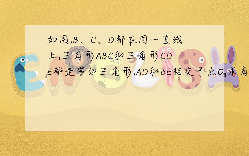 如图,B、C、D都在同一直线上,三角形ABC和三角形CDE都是等边三角形,AD和BE相交于点O,求角BOD的度数