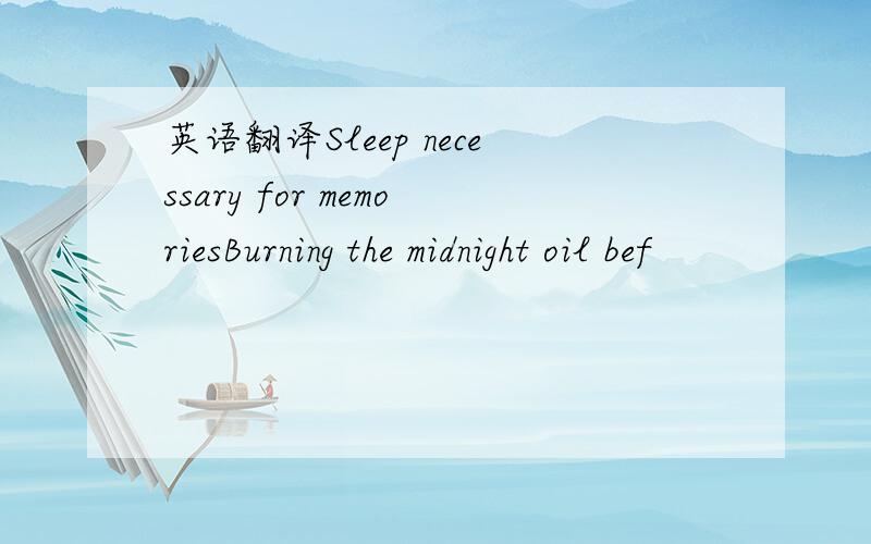 英语翻译Sleep necessary for memoriesBurning the midnight oil bef