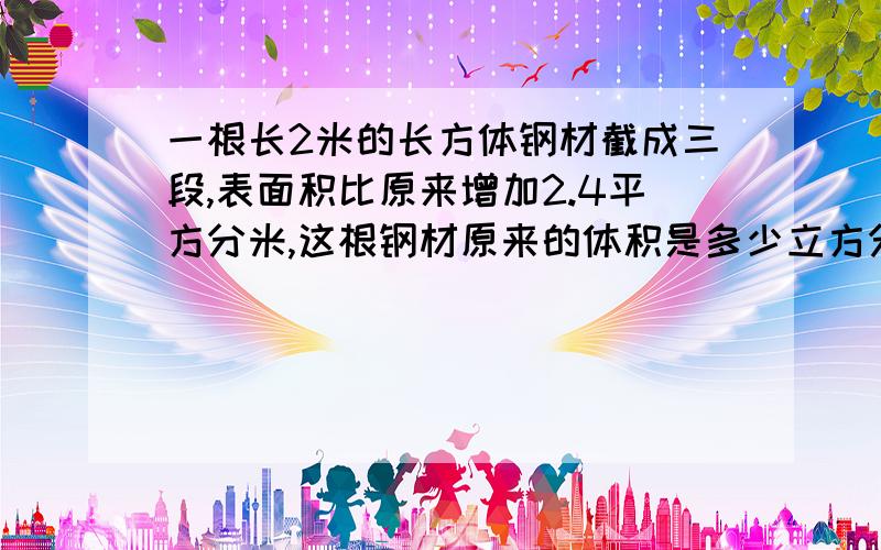 一根长2米的长方体钢材截成三段,表面积比原来增加2.4平方分米,这根钢材原来的体积是多少立方分米?