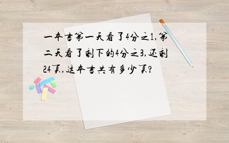 一本书第一天看了4分之1,第二天看了剩下的4分之3,还剩24页,这本书共有多少页?