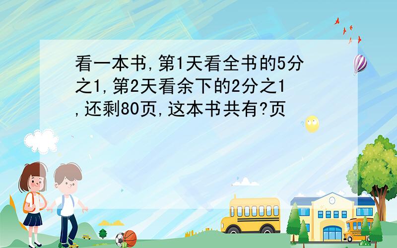 看一本书,第1天看全书的5分之1,第2天看余下的2分之1,还剩80页,这本书共有?页