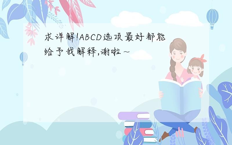 求详解!ABCD选项最好都能给予我解释,谢啦～