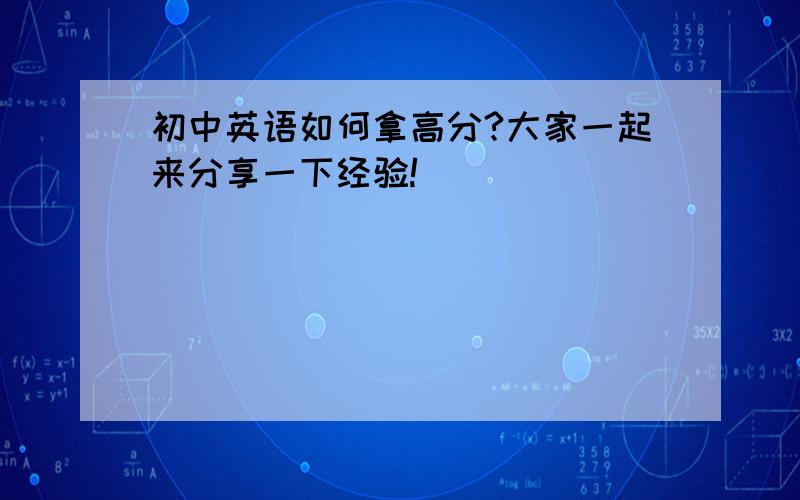 初中英语如何拿高分?大家一起来分享一下经验!