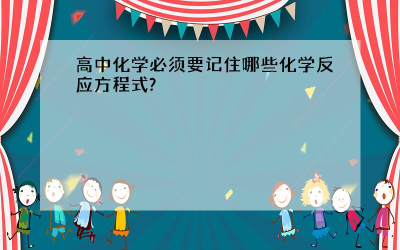 高中化学必须要记住哪些化学反应方程式?