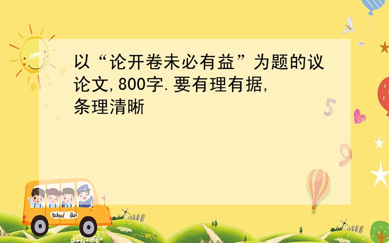 以“论开卷未必有益”为题的议论文,800字.要有理有据,条理清晰