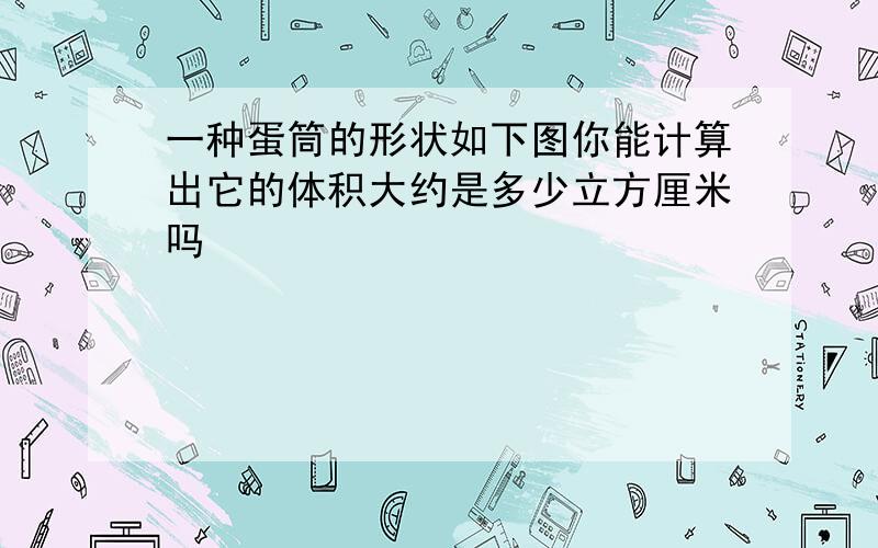 一种蛋筒的形状如下图你能计算出它的体积大约是多少立方厘米吗