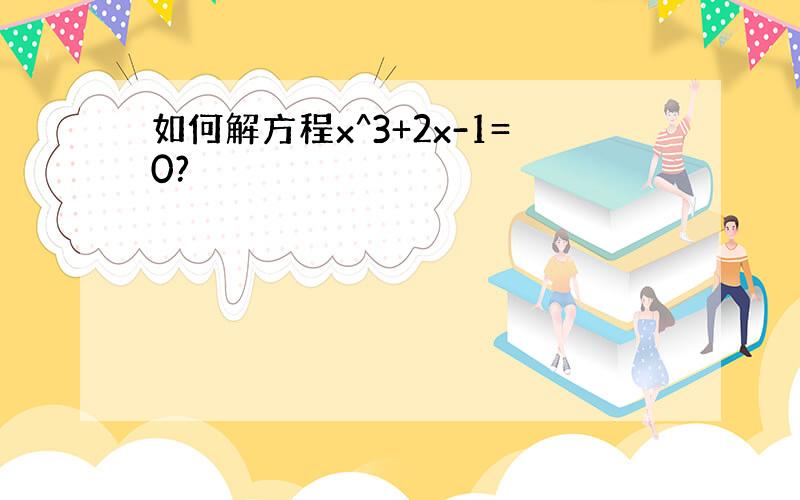 如何解方程x^3+2x-1=0?