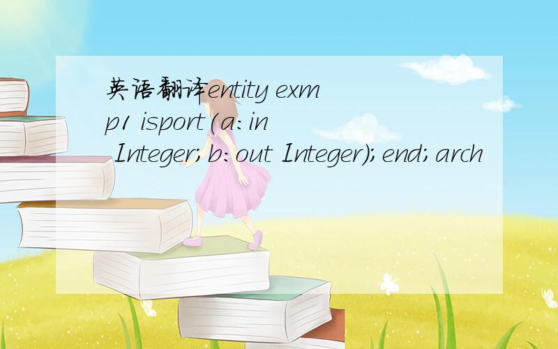 英语翻译entity exmp1 isport(a:in Integer;b:out Integer);end;arch