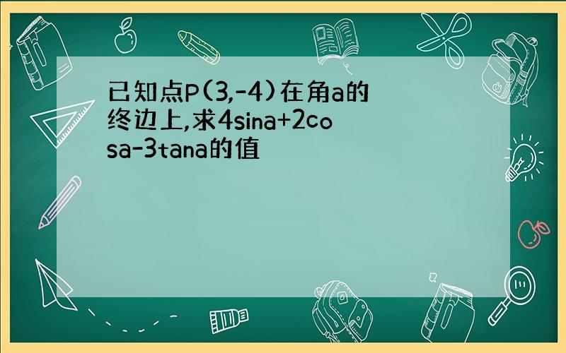 已知点P(3,-4)在角a的终边上,求4sina+2cosa-3tana的值