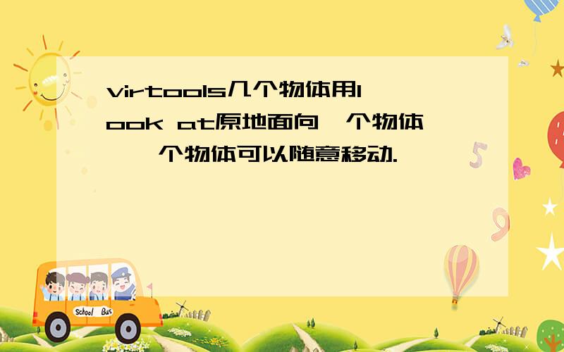 virtools几个物体用look at原地面向一个物体,一个物体可以随意移动.