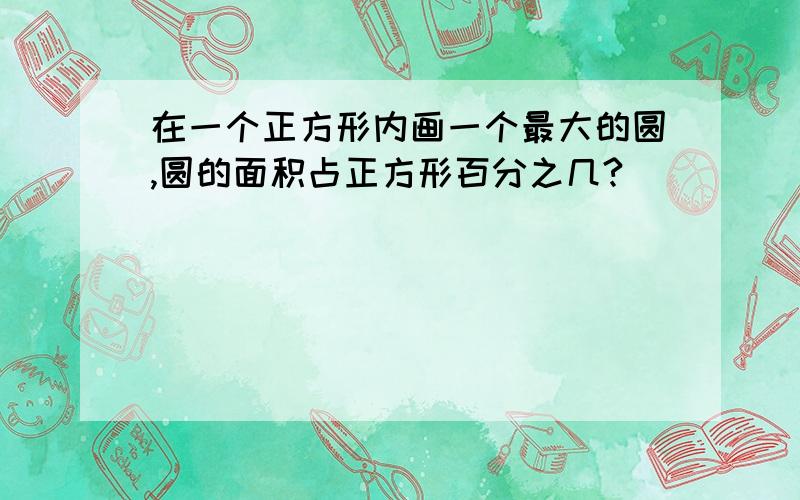 在一个正方形内画一个最大的圆,圆的面积占正方形百分之几?