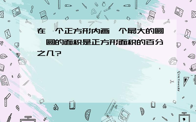 在一个正方形内画一个最大的圆,圆的面积是正方形面积的百分之几?