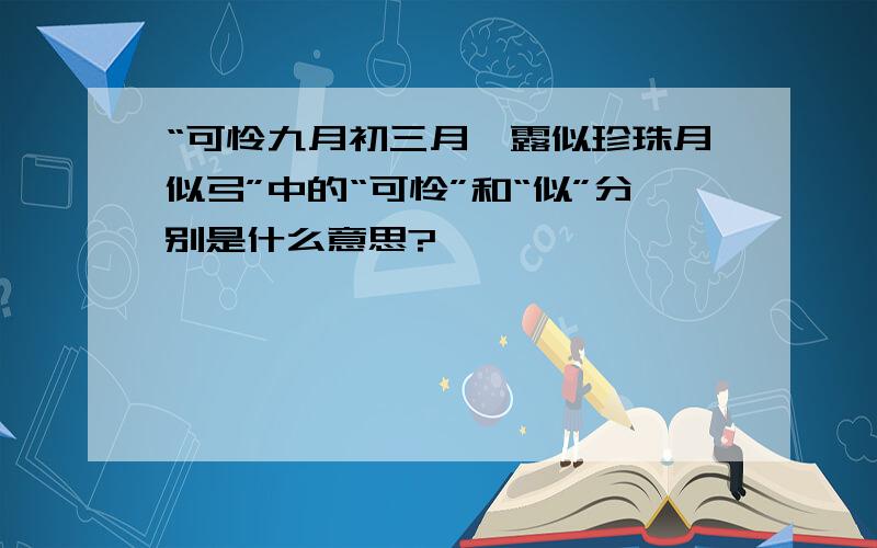 “可怜九月初三月,露似珍珠月似弓”中的“可怜”和“似”分别是什么意思?