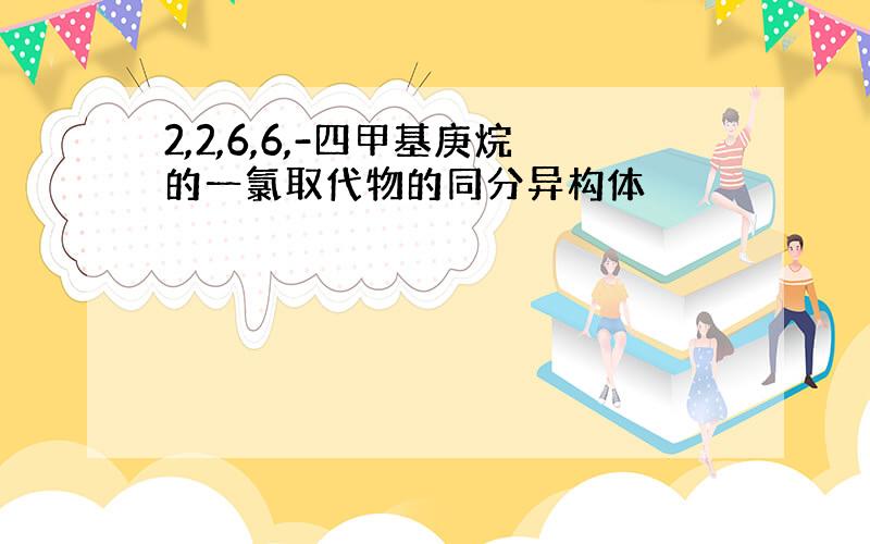 2,2,6,6,-四甲基庚烷的一氯取代物的同分异构体