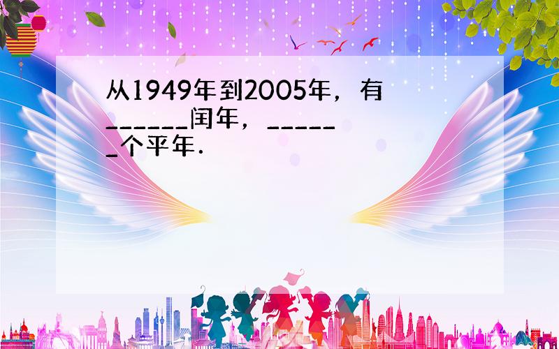 从1949年到2005年，有______闰年，______个平年．