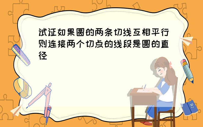 试证如果圆的两条切线互相平行则连接两个切点的线段是圆的直径