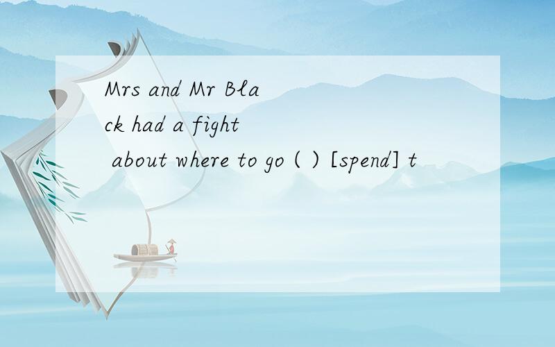 Mrs and Mr Black had a fight about where to go ( ) [spend] t