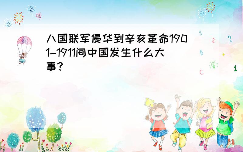 八国联军侵华到辛亥革命1901-1911间中国发生什么大事?