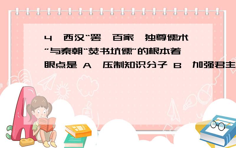 4、西汉“罢黜百家,独尊儒术”与秦朝“焚书坑儒”的根本着眼点是 A、压制知识分子 B、加强君主专制统治 C