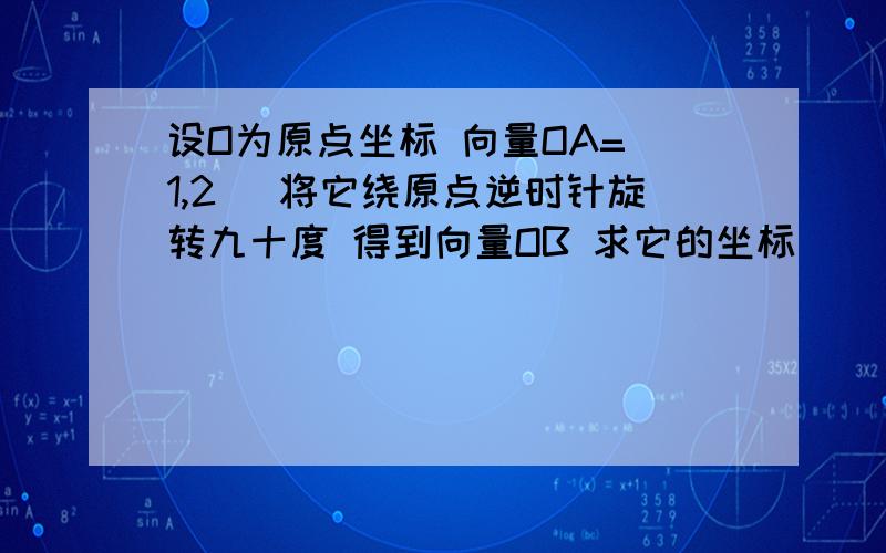 设O为原点坐标 向量OA=(1,2) 将它绕原点逆时针旋转九十度 得到向量OB 求它的坐标