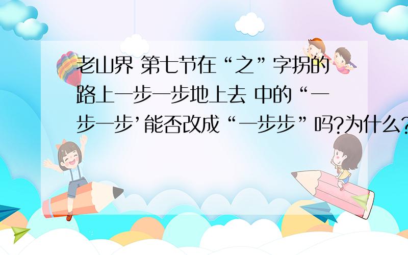 老山界 第七节在“之”字拐的路上一步一步地上去 中的“一步一步’能否改成“一步步”吗?为什么?