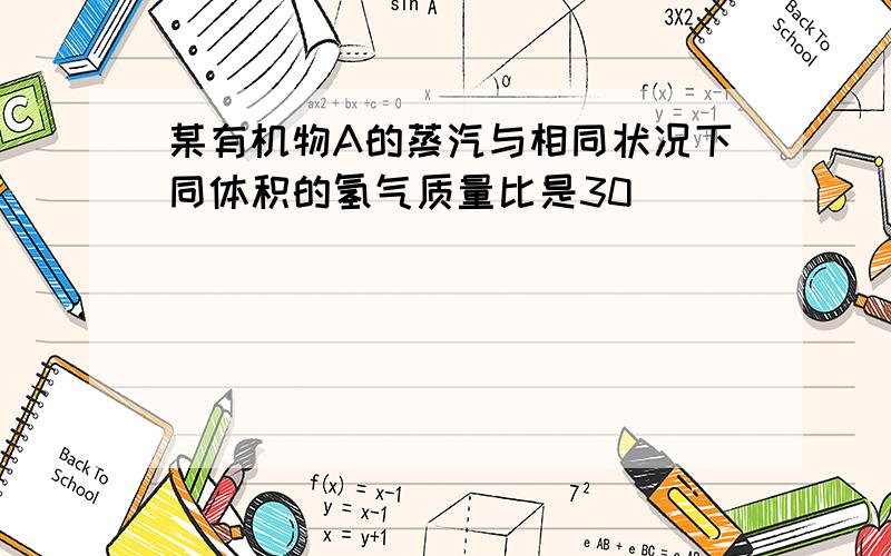 某有机物A的蒸汽与相同状况下同体积的氢气质量比是30