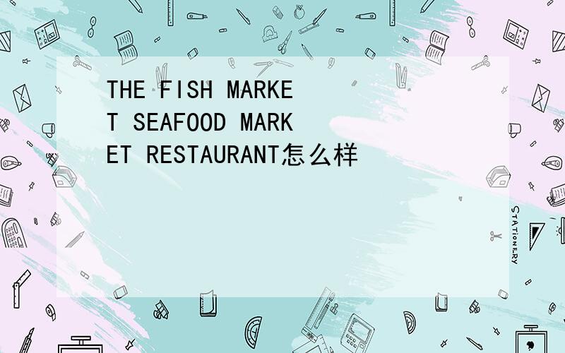 THE FISH MARKET SEAFOOD MARKET RESTAURANT怎么样