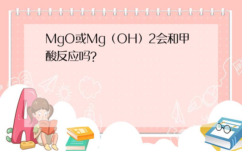 MgO或Mg（OH）2会和甲酸反应吗?