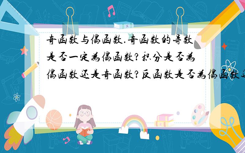 奇函数与偶函数.奇函数的导数是否一定为偶函数?积分是否为偶函数还是奇函数?反函数是否为偶函数还是奇函数?同理偶函数的3种