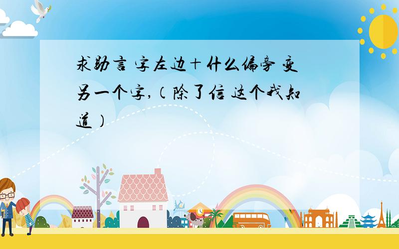 求助言 字左边＋什么偏旁 变另一个字,（除了信 这个我知道）