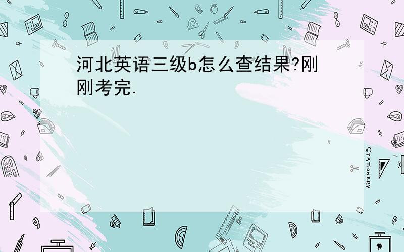 河北英语三级b怎么查结果?刚刚考完.