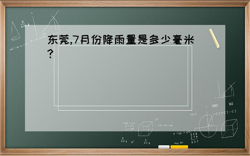 东莞,7月份降雨量是多少毫米?