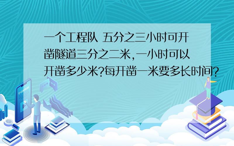 一个工程队 五分之三小时可开凿隧道三分之二米,一小时可以开凿多少米?每开凿一米要多长时间?