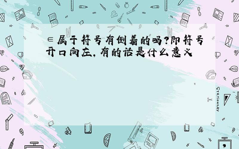 ∈属于符号有倒着的吗?即符号开口向左,有的话是什么意义