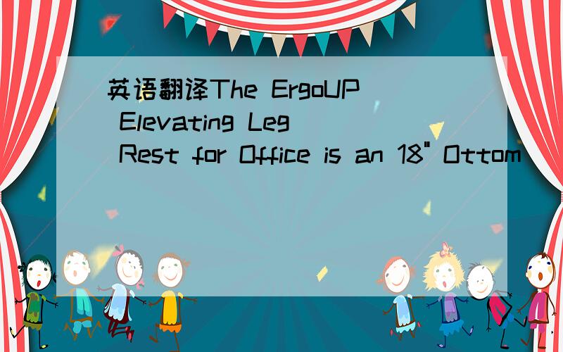 英语翻译The ErgoUP Elevating Leg Rest for Office is an 18