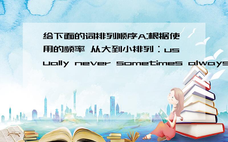 给下面的词排列顺序A:根据使用的频率 从大到小排列：usually never sometimes always eve