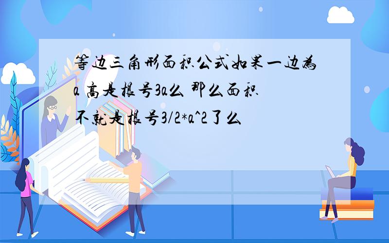 等边三角形面积公式如果一边为a 高是根号3a么 那么面积不就是根号3/2*a^2了么