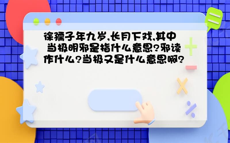 徐孺子年九岁,长月下戏,其中 当极明邪是指什么意思?邪读作什么?当极又是什么意思啊?