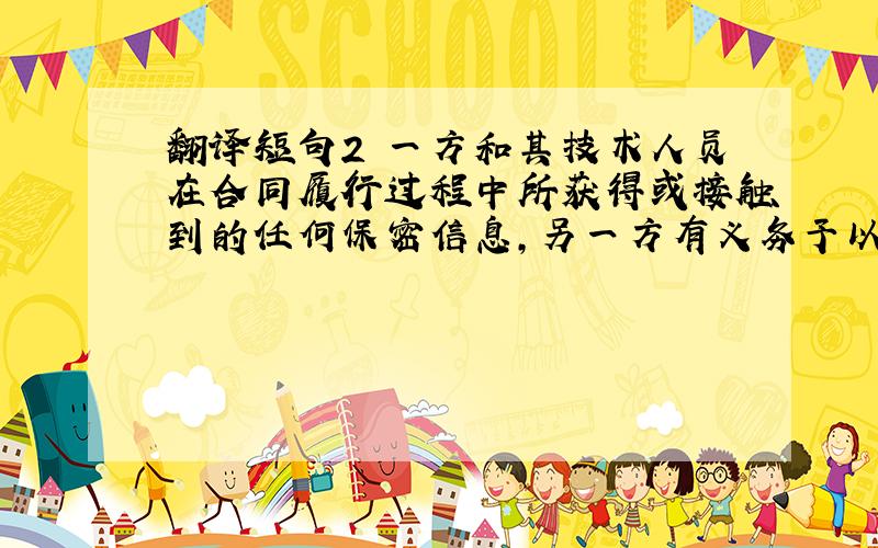 翻译短句2 一方和其技术人员在合同履行过程中所获得或接触到的任何保密信息,另一方有义务予以保密,未经书面同意,任何一方不