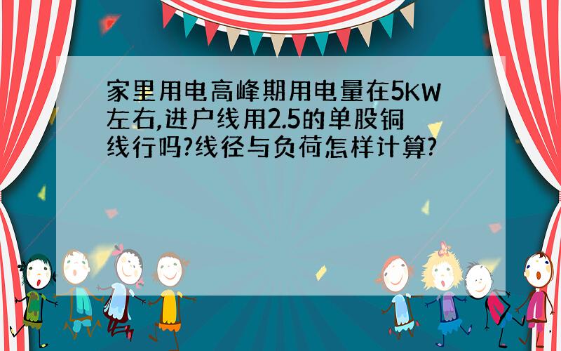 家里用电高峰期用电量在5KW左右,进户线用2.5的单股铜线行吗?线径与负荷怎样计算?