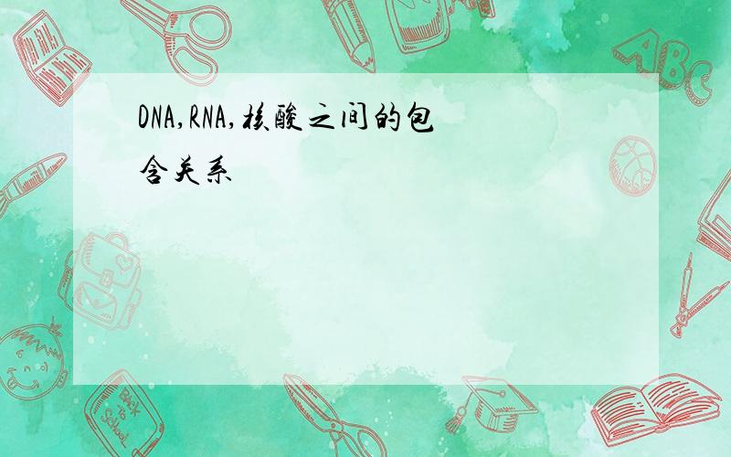 DNA,RNA,核酸之间的包含关系