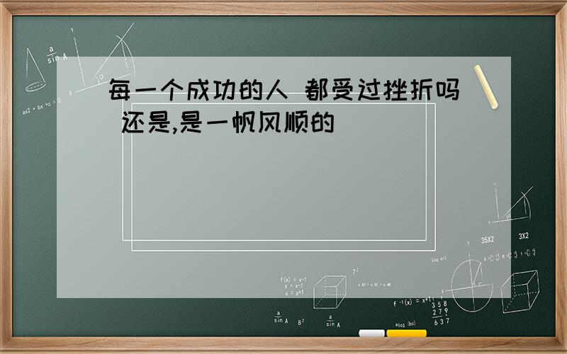 每一个成功的人 都受过挫折吗 还是,是一帆风顺的