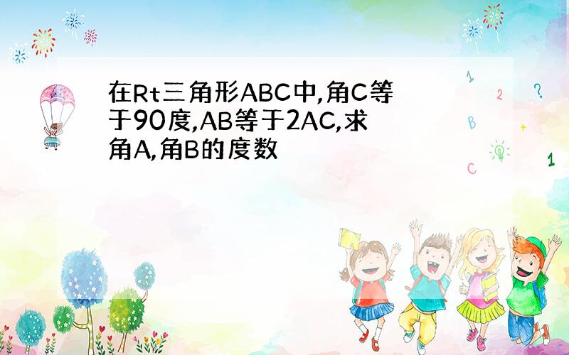 在Rt三角形ABC中,角C等于90度,AB等于2AC,求角A,角B的度数