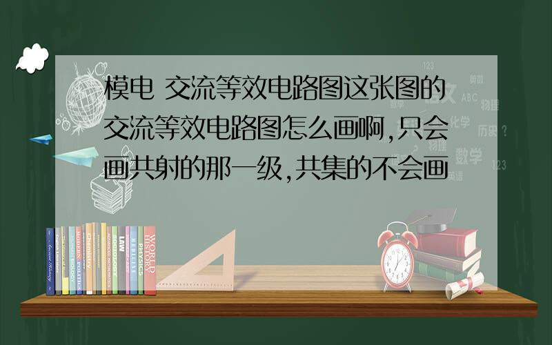 模电 交流等效电路图这张图的交流等效电路图怎么画啊,只会画共射的那一级,共集的不会画