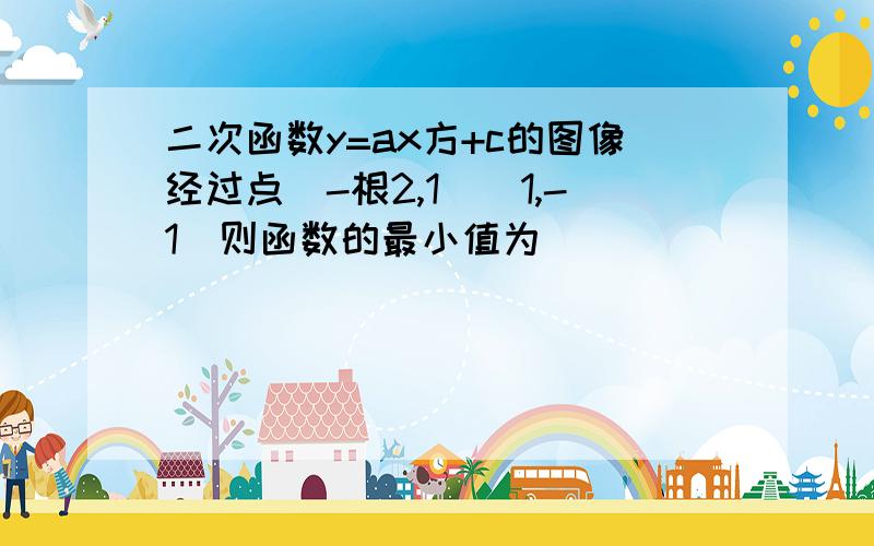 二次函数y=ax方+c的图像经过点（-根2,1）（1,-1）则函数的最小值为