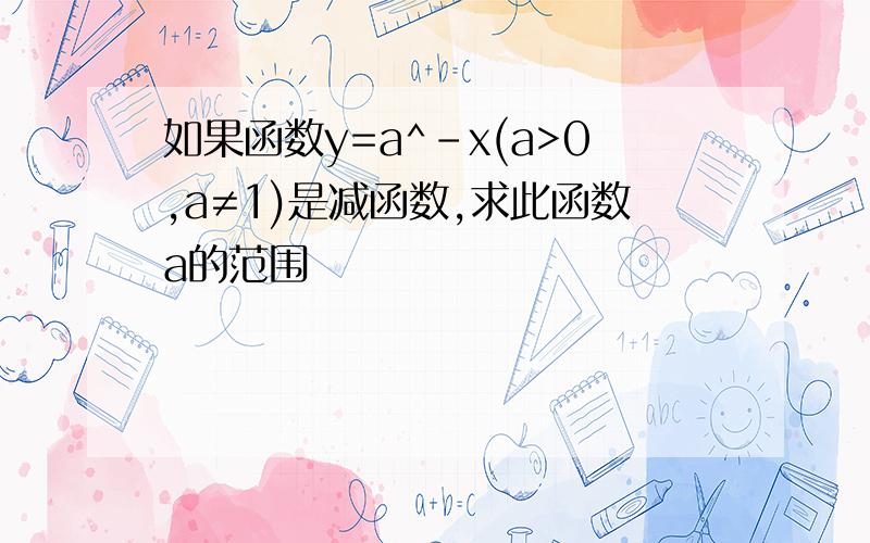 如果函数y=a^-x(a>0,a≠1)是减函数,求此函数a的范围