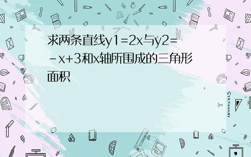 求两条直线y1=2x与y2=-x+3和x轴所围成的三角形面积