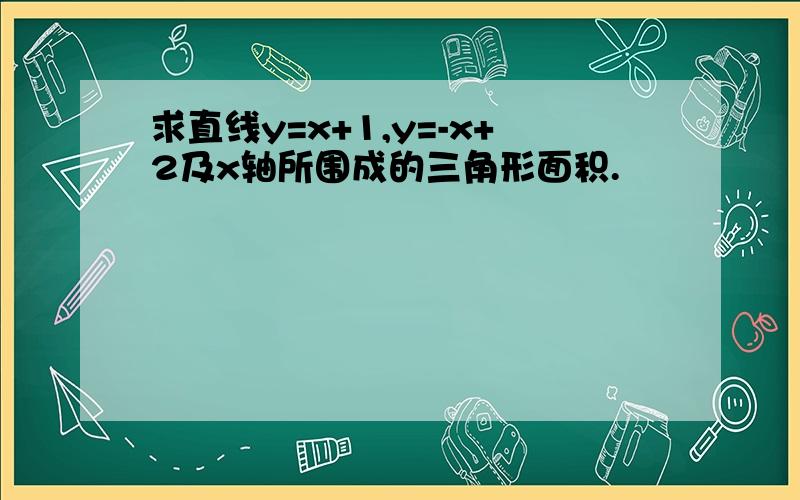 求直线y=x+1,y=-x+2及x轴所围成的三角形面积.