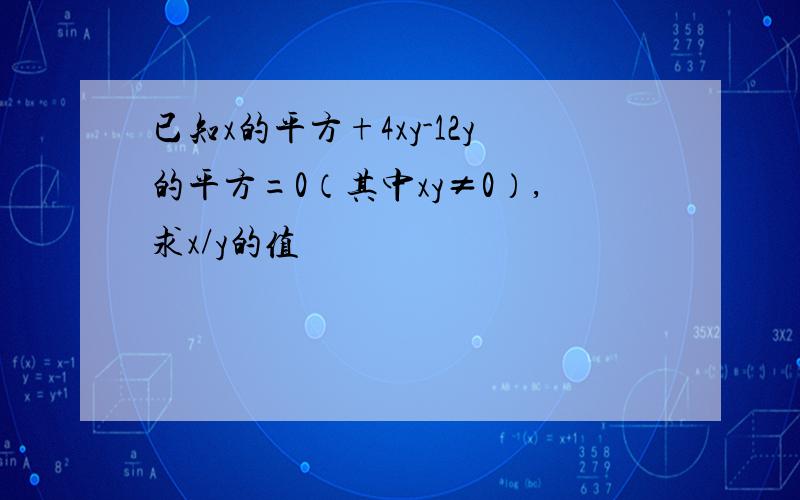 已知x的平方+4xy-12y的平方=0（其中xy≠0）,求x/y的值